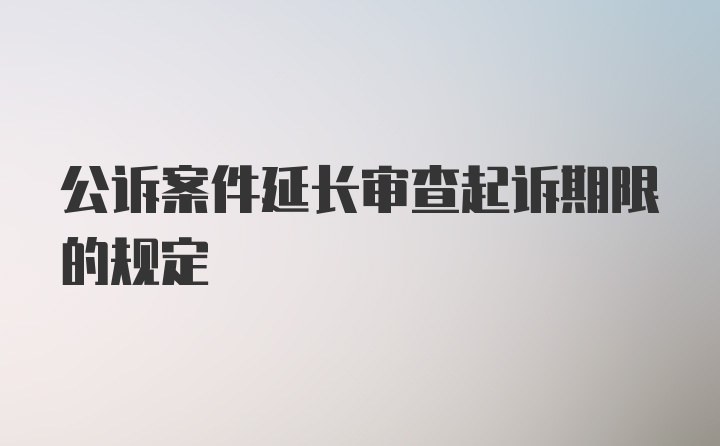 公诉案件延长审查起诉期限的规定