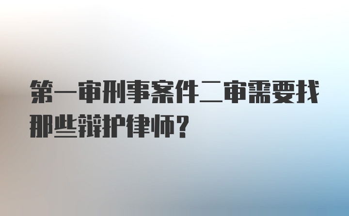 第一审刑事案件二审需要找那些辩护律师？