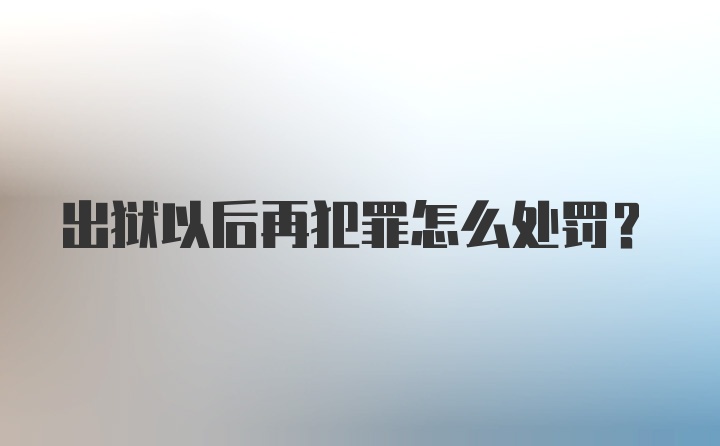 出狱以后再犯罪怎么处罚?