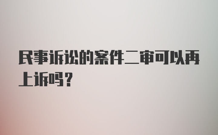 民事诉讼的案件二审可以再上诉吗?