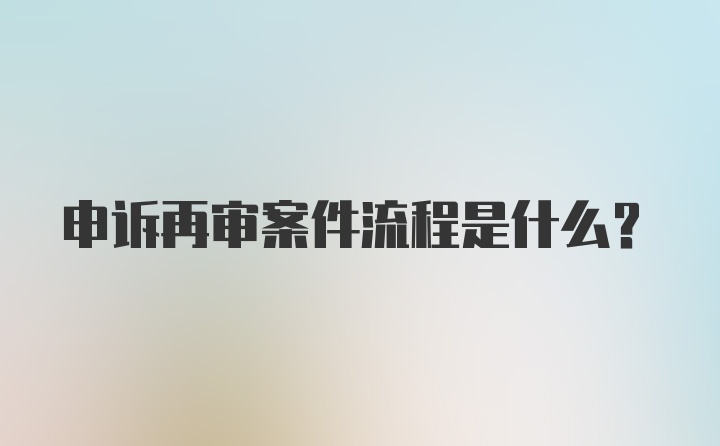 申诉再审案件流程是什么？