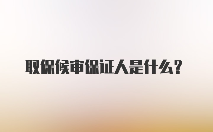 取保候审保证人是什么？