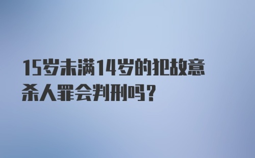 15岁未满14岁的犯故意杀人罪会判刑吗？