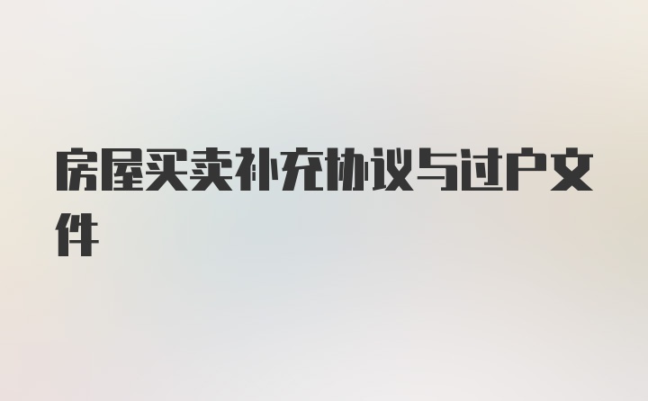 房屋买卖补充协议与过户文件