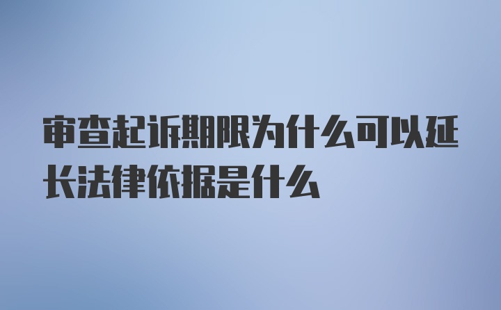 审查起诉期限为什么可以延长法律依据是什么