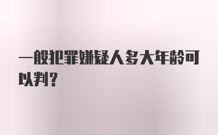 一般犯罪嫌疑人多大年龄可以判？