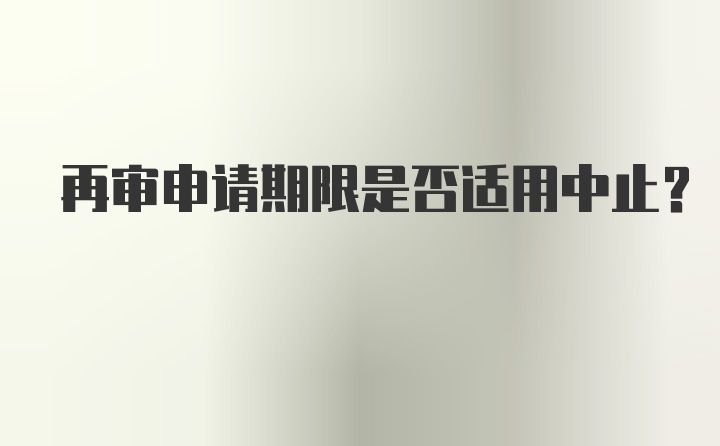 再审申请期限是否适用中止？