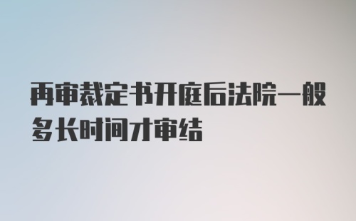 再审裁定书开庭后法院一般多长时间才审结