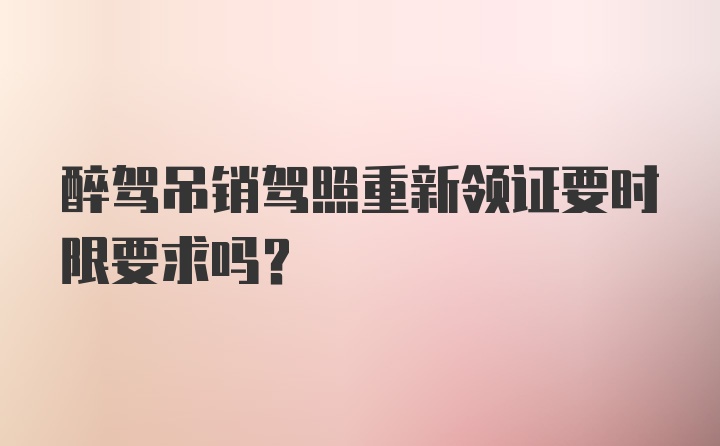 醉驾吊销驾照重新领证要时限要求吗?