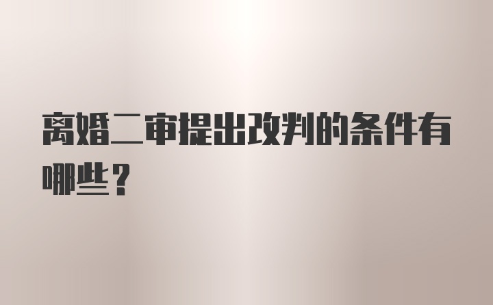 离婚二审提出改判的条件有哪些？