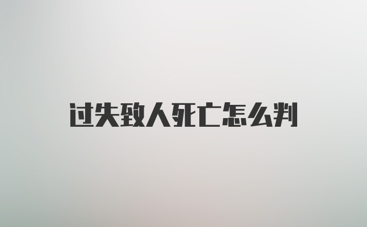 过失致人死亡怎么判