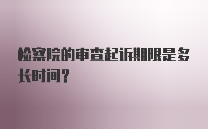 检察院的审查起诉期限是多长时间？