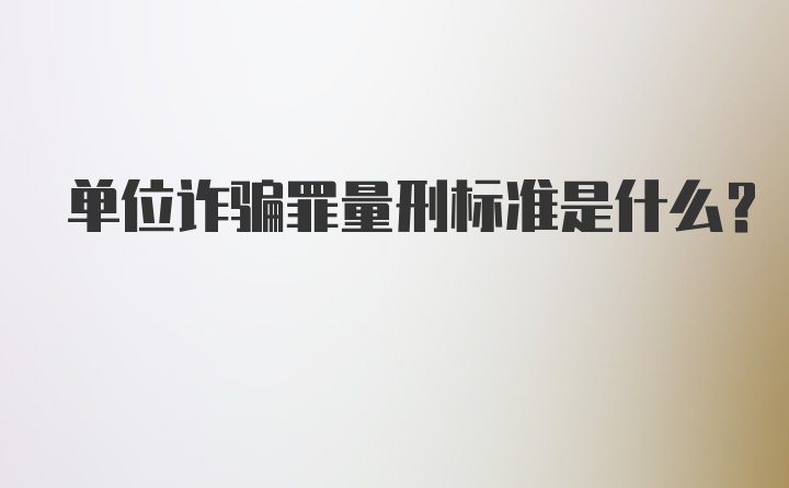 单位诈骗罪量刑标准是什么？