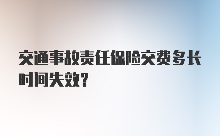 交通事故责任保险交费多长时间失效？