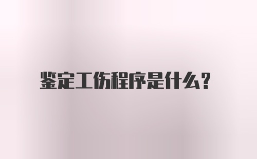 鉴定工伤程序是什么？