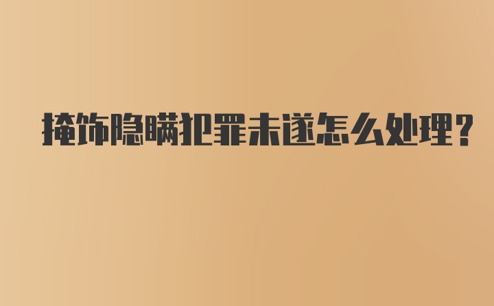 掩饰隐瞒犯罪未遂怎么处理？