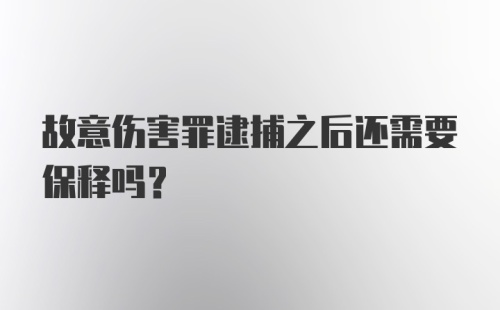 故意伤害罪逮捕之后还需要保释吗？