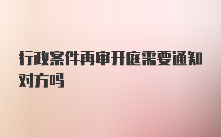 行政案件再审开庭需要通知对方吗