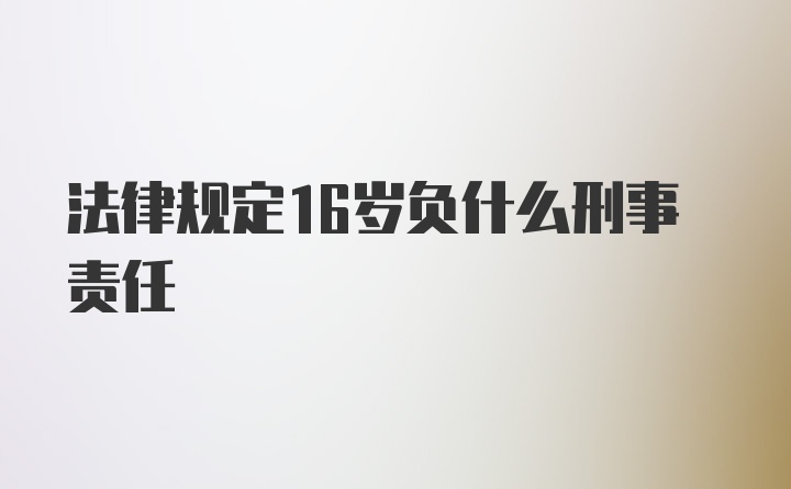 法律规定16岁负什么刑事责任