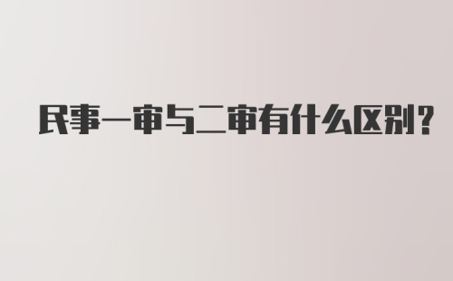 民事一审与二审有什么区别？