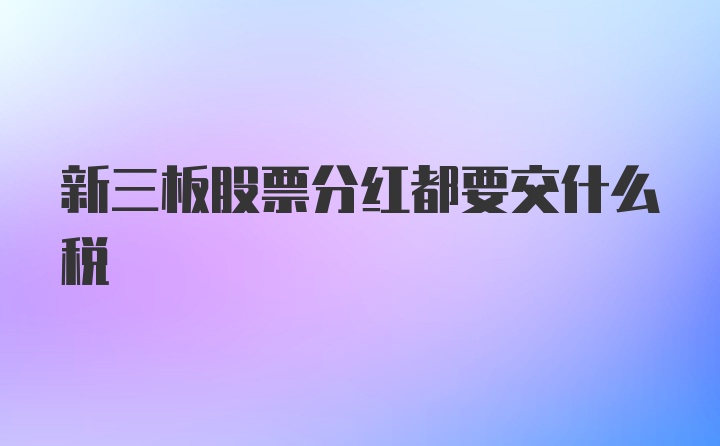 新三板股票分红都要交什么税