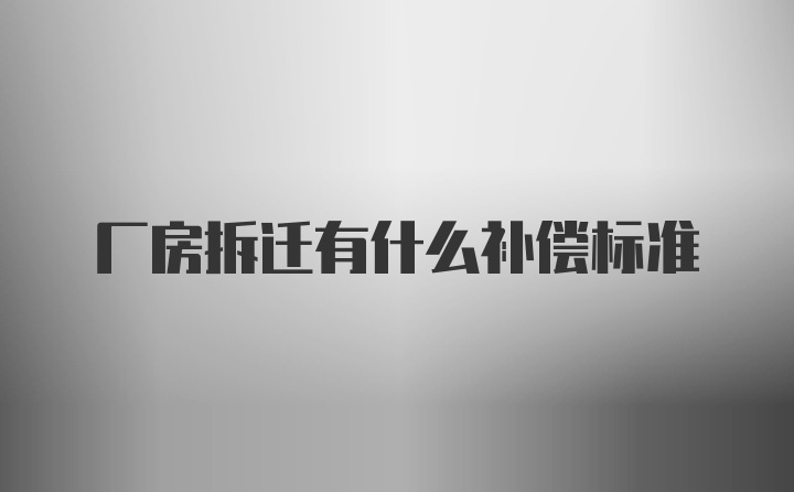 厂房拆迁有什么补偿标准