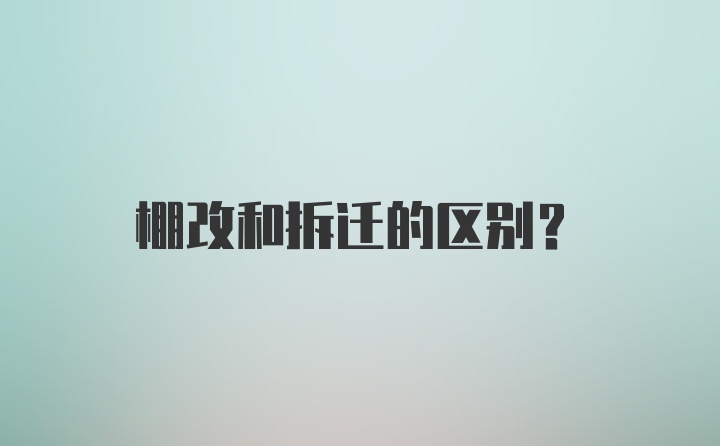 棚改和拆迁的区别？