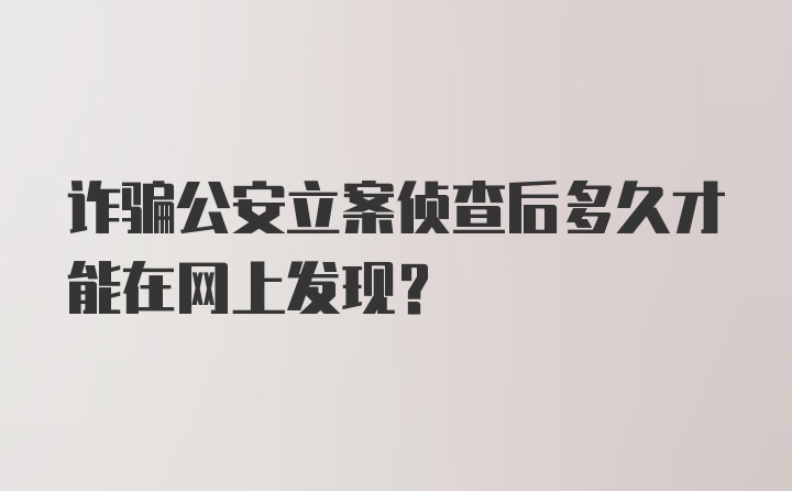 诈骗公安立案侦查后多久才能在网上发现？