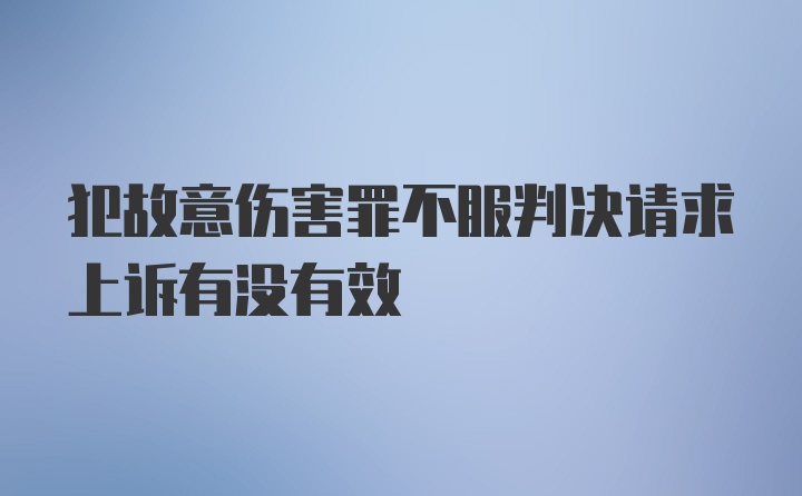 犯故意伤害罪不服判决请求上诉有没有效