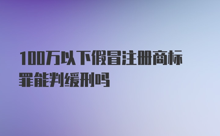 100万以下假冒注册商标罪能判缓刑吗