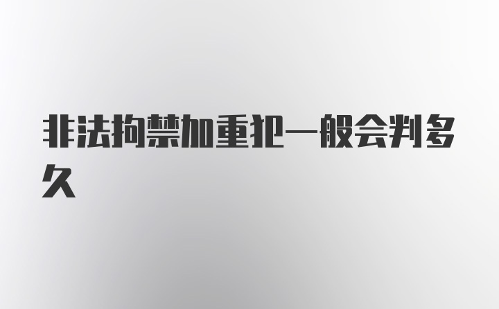 非法拘禁加重犯一般会判多久