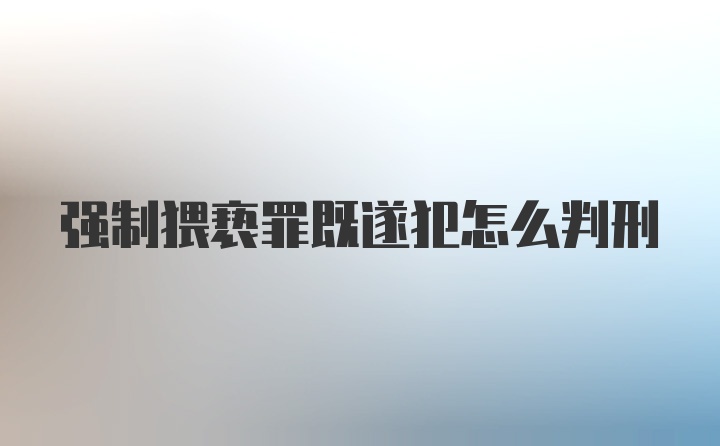 强制猥亵罪既遂犯怎么判刑