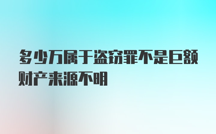 多少万属于盗窃罪不是巨额财产来源不明