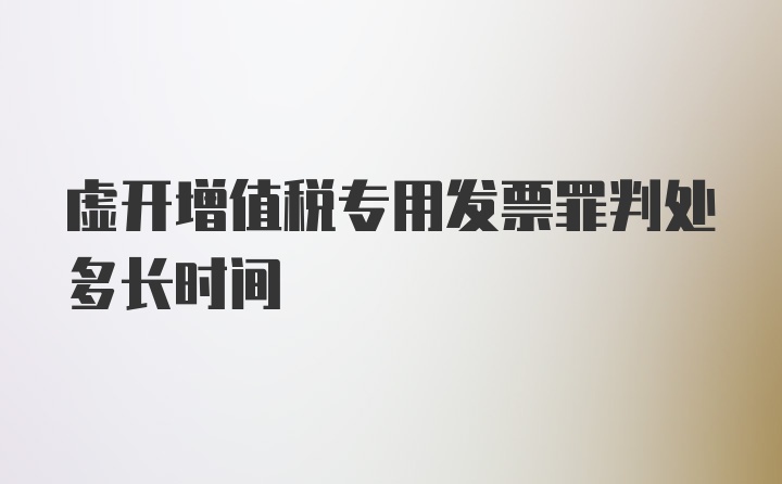 虚开增值税专用发票罪判处多长时间