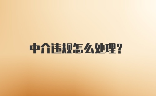 中介违规怎么处理？