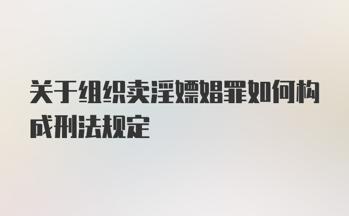 关于组织卖淫嫖娼罪如何构成刑法规定