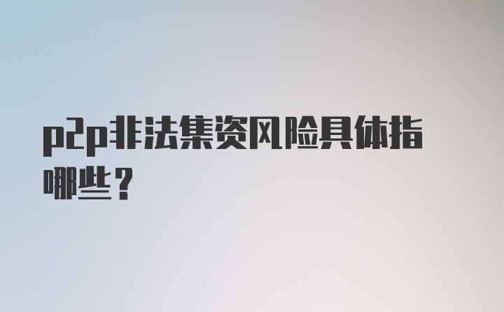 p2p非法集资风险具体指哪些？