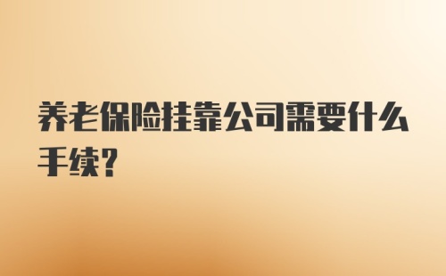 养老保险挂靠公司需要什么手续?