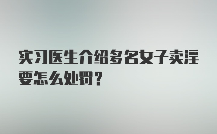 实习医生介绍多名女子卖淫要怎么处罚？