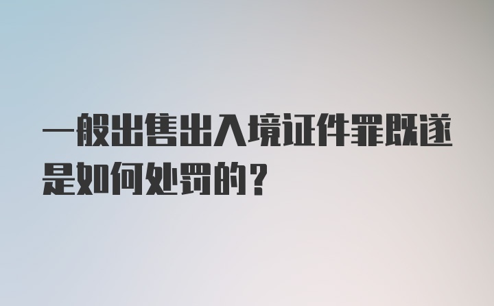 一般出售出入境证件罪既遂是如何处罚的?