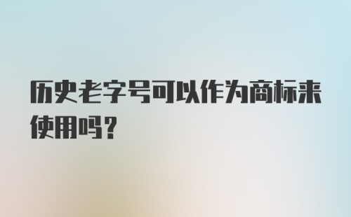 历史老字号可以作为商标来使用吗？