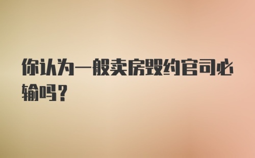 你认为一般卖房毁约官司必输吗？