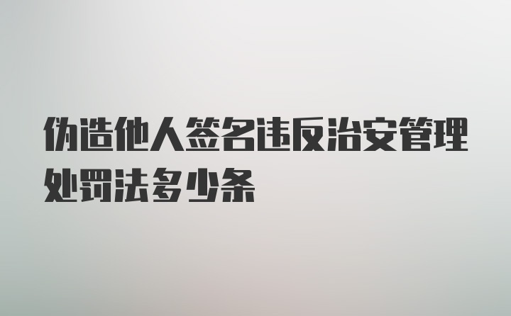 伪造他人签名违反治安管理处罚法多少条