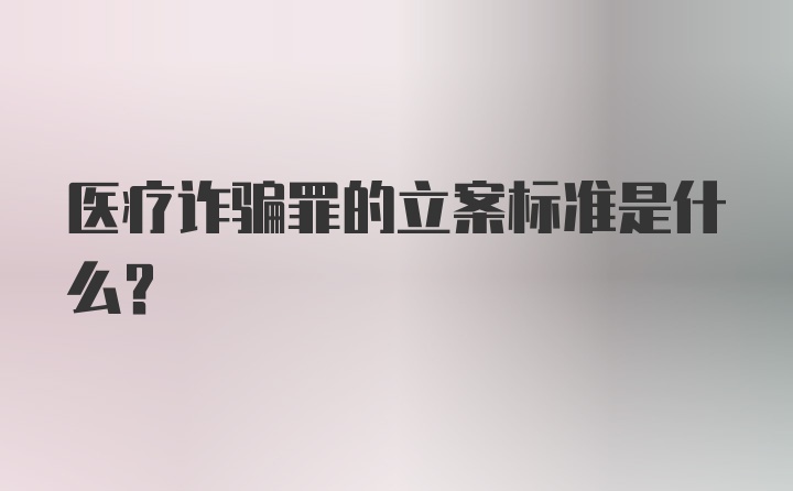 医疗诈骗罪的立案标准是什么？