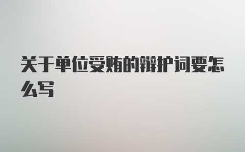 关于单位受贿的辩护词要怎么写