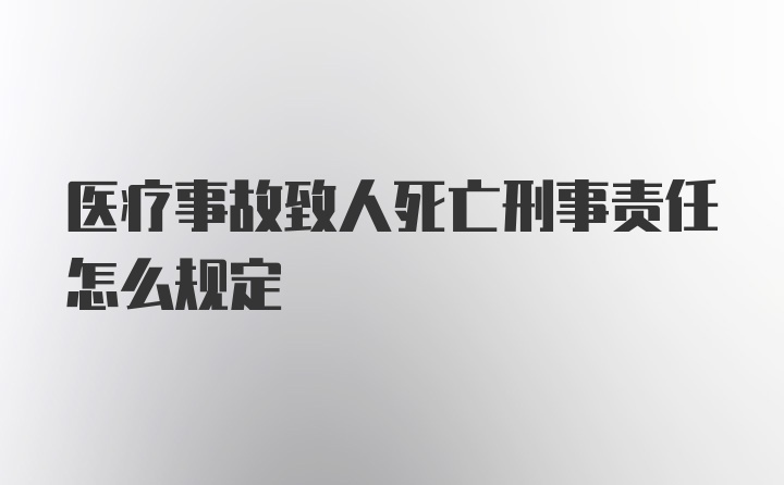 医疗事故致人死亡刑事责任怎么规定