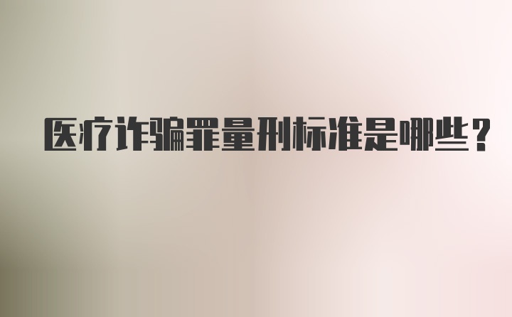 医疗诈骗罪量刑标准是哪些？