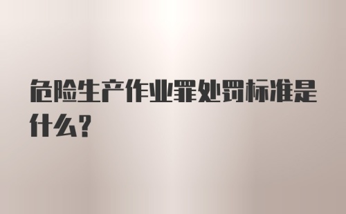 危险生产作业罪处罚标准是什么？