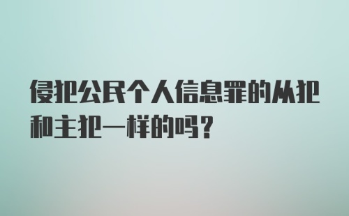 侵犯公民个人信息罪的从犯和主犯一样的吗？