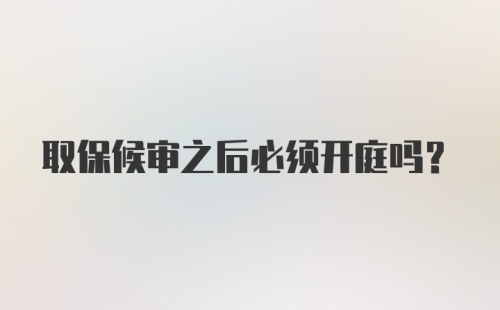 取保候审之后必须开庭吗？